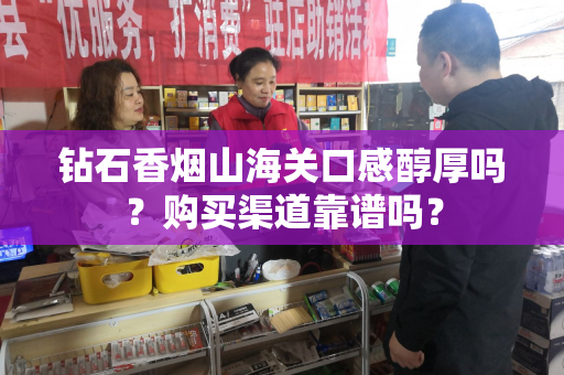 钻石香烟山海关口感醇厚吗？购买渠道靠谱吗？